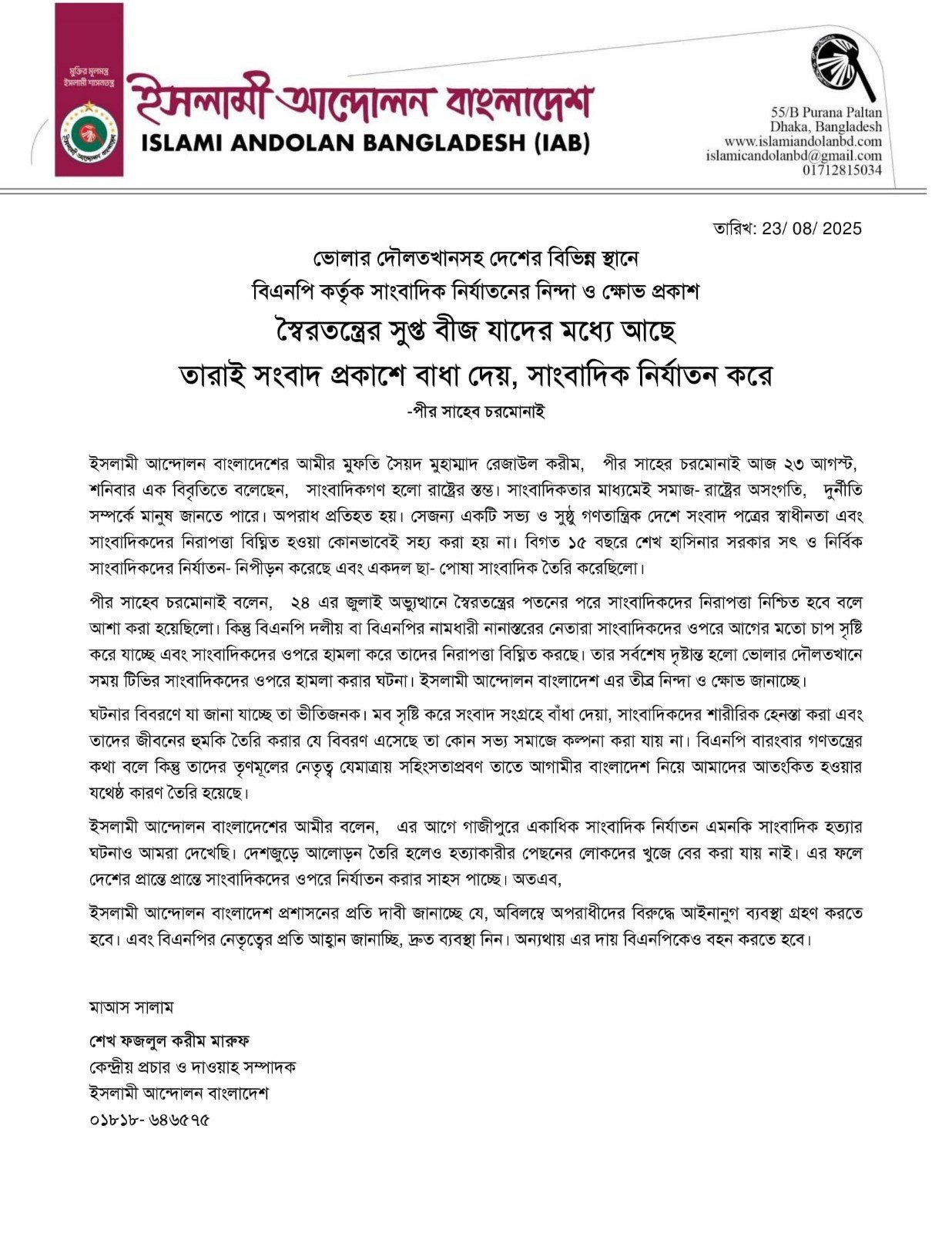 ভোলার দৌলতখানসহ দেশের বিভিন্ন স্থানে বিএনপি কর্তৃক সাংবাদিক নির্যাতনের নিন্দা ও ক্ষোভ প্রকাশ স্বৈরতন্ত্রের সুপ্ত বীজ যাদের মধ্যে আছে তারাই সংবাদ প্রকাশে বাধা দেয়, সাংবাদিক নির্যাতন করে -পীর সাহেব চরমোনাই ইসলামী আন্দোলন বাংলাদেশের আমীর মুফতি সৈয়দ মুহাম্মাদ রেজাউল করীম, পীর সাহের চরমোনাই আজ ২৩ আগস্ট, শনিবার এক বিবৃতিতে বলেছেন, সাংবাদিকগণ হলো রাষ্ট্রের স্তম্ভ। সাংবাদিকতার মাধ্যমেই সমাজ-রাষ্ট্রের অসংগতি, দুর্নীতি সম্পর্কে মানুষ জানতে পারে। অপরাধ প্রতিহত হয়। সেজন্য একটি সভ্য ও সুষ্ঠু গণতান্ত্রিক দেশে সংবাদ পত্রের স্বাধীনতা এবং সাংবাদিকদের নিরাপত্তা বিঘ্নিত হওয়া কোনভাবেই সহ্য করা হয় না। বিগত ১৫ বছরে শেখ হাসিনার সরকার সৎ ও নির্বিক সাংবাদিকদের নির্যাতন-নিপীড়ন করেছে এবং একদল ছা-পোষা সাংবাদিক তৈরি করেছিলো। পীর সাহেব চরমোনাই বলেন, ২৪ এর জুলাই অভ্যুত্থানে স্বৈরতন্ত্রের পতনের পরে সাংবাদিকদের নিরাপত্তা নিশ্চিত হবে বলে আশা করা হয়েছিলো। কিন্তু বিএনপি দলীয় বা বিএনপির নামধারী নানাস্তরের নেতারা সাংবাদিকদের ওপরে আগের মতো চাপ সৃষ্টি করে যাচ্ছে এবং সাংবাদিকদের ওপরে হামলা করে তাদের নিরাপত্তা বিঘ্নিত করছে। তার সর্বশেষ দৃষ্টান্ত হলো ভোলার দৌলতখানে সময় টিভির সাংবাদিকদের ওপরে হামলা করার ঘটনা। ইসলামী আন্দোলন বাংলাদেশ এর তীব্র নিন্দা ও ক্ষোভ জানাচ্ছে। ঘটনার বিবরণে যা জানা যাচ্ছে তা ভীতিজনক। মব সৃষ্টি করে সংবাদ সংগ্রহে বাঁধা দেয়া, সাংবাদিকদের শারীরিক হেনস্তা করা এবং তাদের জীবনের হুমকি তৈরি করার যে বিবরণ এসেছে তা কোন সভ্য সমাজে কল্পনা করা যায় না। বিএনপি বারংবার গণতন্ত্রের কথা বলে কিন্তু তাদের তৃণমূলের নেতৃত্ব যেমাত্রায় সহিংসতাপ্রবণ তাতে আগামীর বাংলাদেশ নিয়ে আমাদের আতংকিত হওয়ার যথেষ্ঠ কারণ তৈরি হয়েছে। ইসলামী আন্দোলন বাংলাদেশের আমীর বলেন, এর আগে গাজীপুরে একাধিক সাংবাদিক নির্যাতন এমনকি সাংবাদিক হত্যার ঘটনাও আমরা দেখেছি। দেশজুড়ে আলোড়ন তৈরি হলেও হত্যাকারীর পেছনের লোকদের খুজে বের করা যায় নাই। এর ফলে দেশের প্রান্তে প্রান্তে সাংবাদিকদের ওপরে নির্যাতন করার সাহস পাচ্ছে। অতএব, ইসলামী আন্দোলন বাংলাদেশ প্রশাসনের প্রতি দাবী জানাচ্ছে যে, অবিলম্বে অপরাধীদের বিরুদ্ধে আইনানুগ ব্যবস্থা গ্রহণ করতে হবে। এবং বিএনপির নেতৃত্বের প্রতি আহ্বান জানাচ্ছি, দ্রুত ব্যবস্থা নিন। অন্যথায় এর দায় বিএনপিকেও বহন করতে হবে।